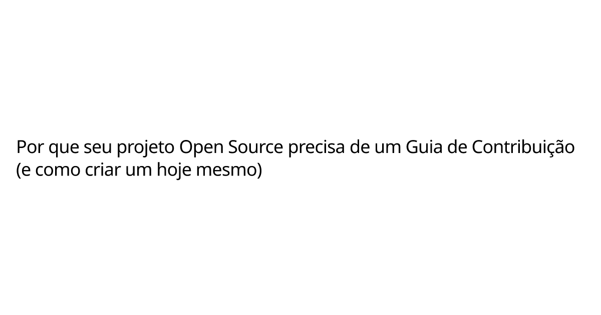 Por que seu projeto Open Source precisa de um Guia de Contribuição (e ...